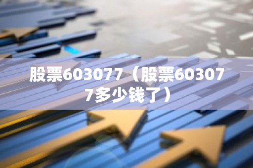 股票603077（股票603077多少钱了）