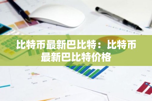 比特币最新巴比特：比特币最新巴比特价格