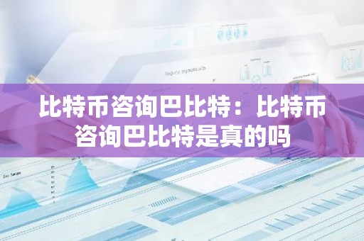 比特币咨询巴比特：比特币咨询巴比特是真的吗