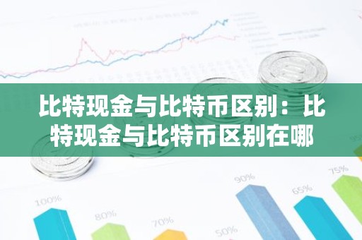 比特现金与比特币区别：比特现金与比特币区别在哪