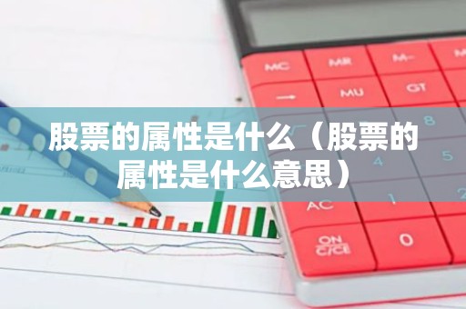 股票的属性是什么（股票的属性是什么意思）