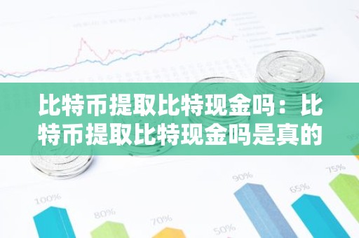 比特币提取比特现金吗：比特币提取比特现金吗是真的吗