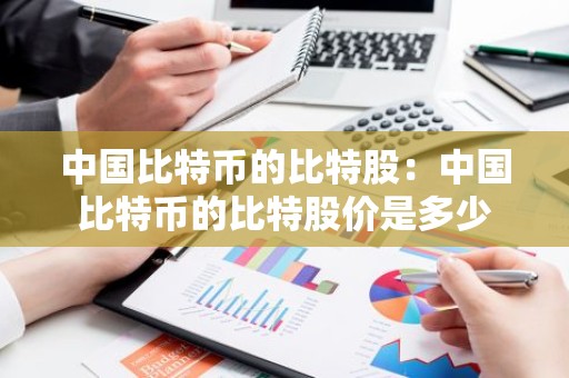 中国比特币的比特股：中国比特币的比特股价是多少