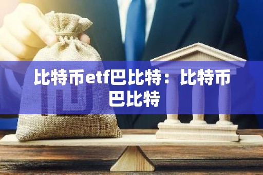 比特币etf巴比特：比特币 巴比特