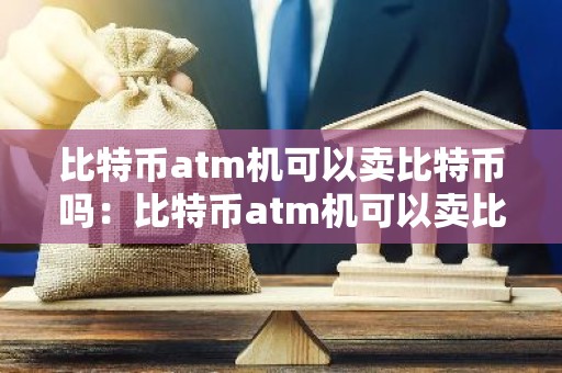 比特币atm机可以卖比特币吗：比特币atm机可以卖比特币吗