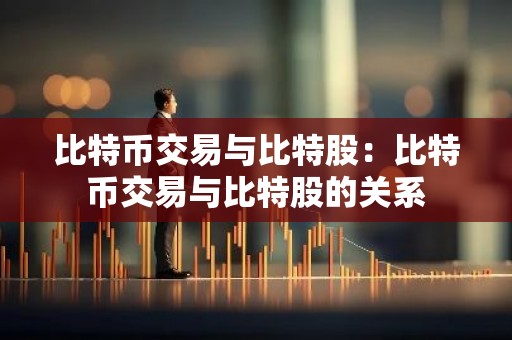 比特币交易与比特股：比特币交易与比特股的关系