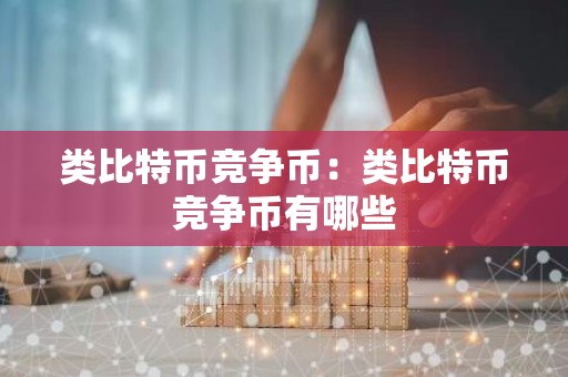 类比特币竞争币：类比特币竞争币有哪些
