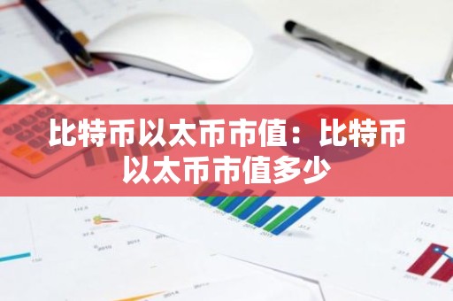 比特币以太币市值：比特币以太币市值多少