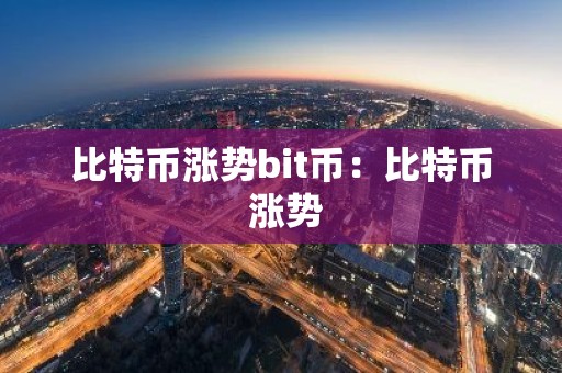 比特币涨势bit币：比特币 涨势
