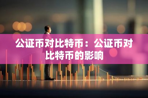 公证币对比特币：公证币对比特币的影响