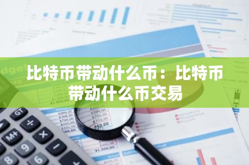 比特币带动什么币：比特币带动什么币交易