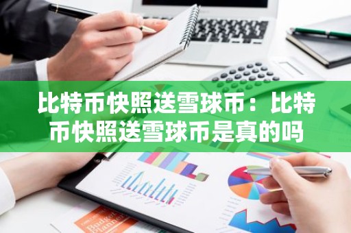 比特币快照送雪球币：比特币快照送雪球币是真的吗