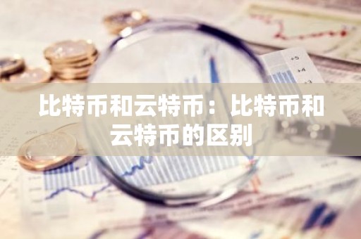 比特币和云特币：比特币和云特币的区别