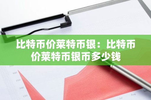 比特币价莱特币银：比特币价莱特币银币多少钱