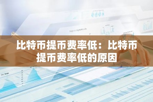 比特币提币费率低：比特币提币费率低的原因