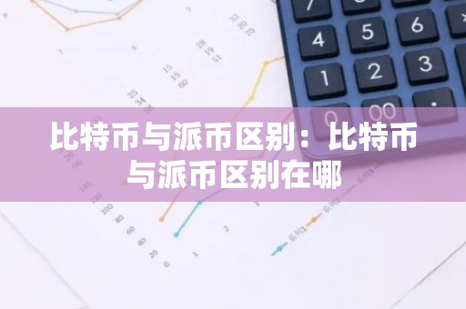 比特币与派币区别：比特币与派币区别在哪