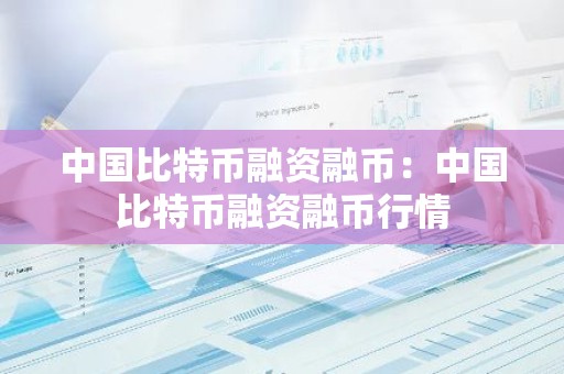 中国比特币融资融币：中国比特币融资融币行情