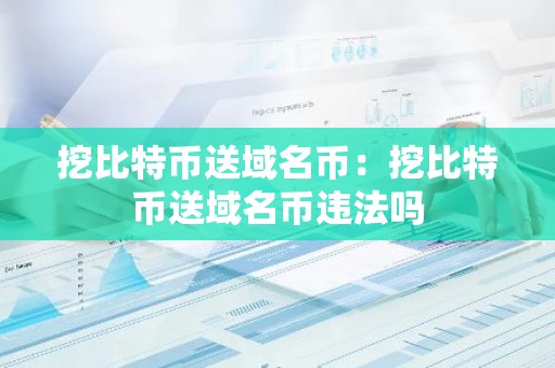 挖比特币送域名币：挖比特币送域名币违法吗