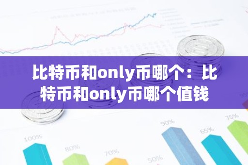 比特币和only币哪个：比特币和only币哪个值钱