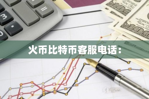 火币比特币客服电话：