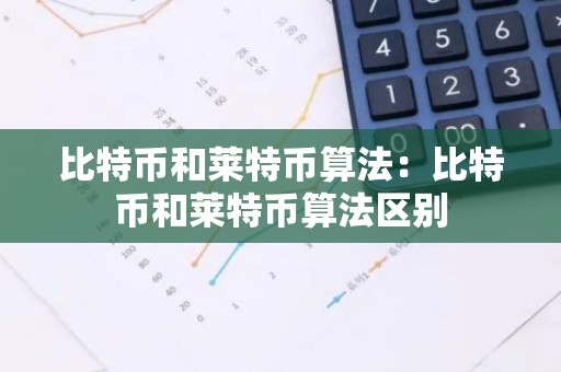 比特币和莱特币算法：比特币和莱特币算法区别