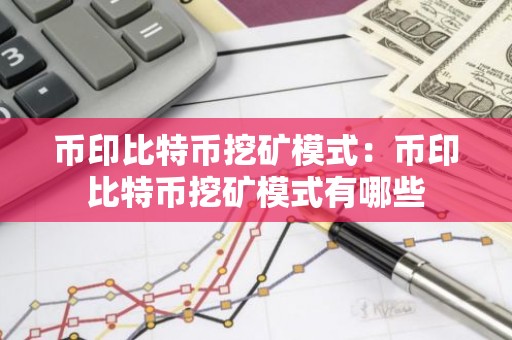 币印比特币挖矿模式：币印比特币挖矿模式有哪些