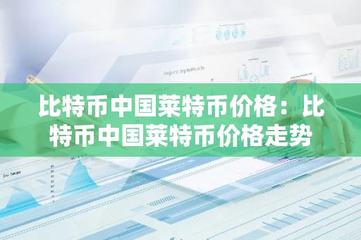 比特币中国莱特币价格：比特币中国莱特币价格走势