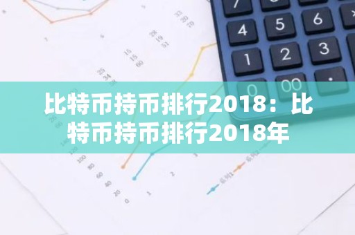 比特币持币排行2018：比特币持币排行2018年