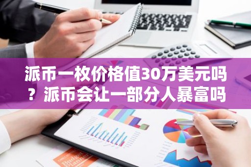 派币一枚价格值30万美元吗？派币会让一部分人暴富吗？