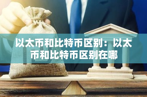 以太币和比特币区别：以太币和比特币区别在哪