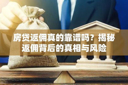 房贷返佣真的靠谱吗？揭秘返佣背后的真相与风险