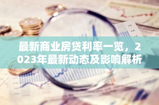 最新商业房贷利率一览，2023年最新动态及影响解析