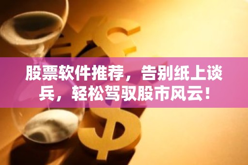 股票软件推荐，告别纸上谈兵，轻松驾驭股市风云！