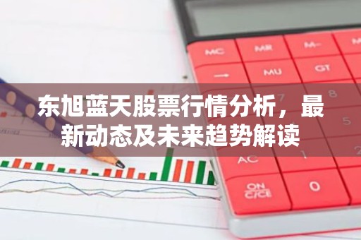 东旭蓝天股票行情分析，最新动态及未来趋势解读