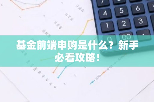 基金前端申购是什么？新手必看攻略！