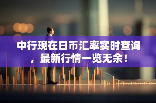 中行现在日币汇率实时查询，最新行情一览无余！