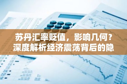苏丹汇率贬值，影响几何？深度解析经济震荡背后的隐忧