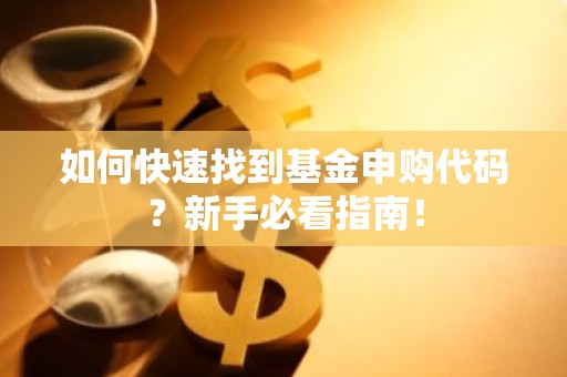 如何快速找到基金申购代码？新手必看指南！