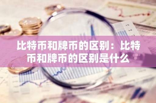 比特币和牌币的区别：比特币和牌币的区别是什么