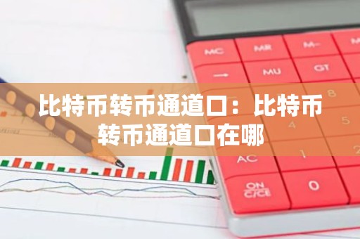 比特币转币通道口：比特币转币通道口在哪