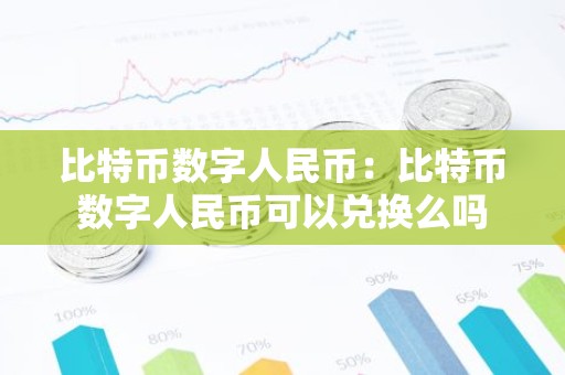 比特币数字人民币：比特币数字人民币可以兑换么吗