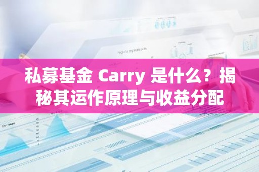 私募基金 Carry 是什么？揭秘其运作原理与收益分配