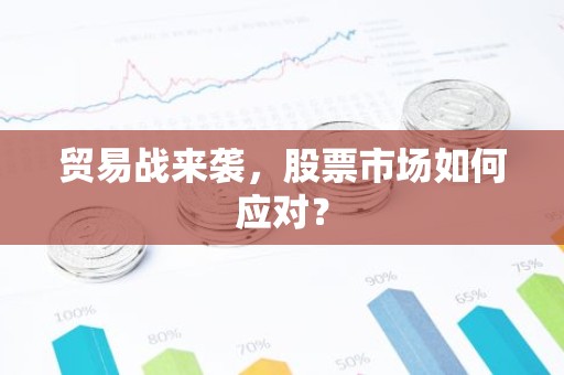 贸易战来袭，股票市场如何应对？