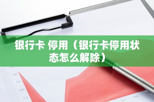 银行卡 停用（银行卡停用状态怎么解除）