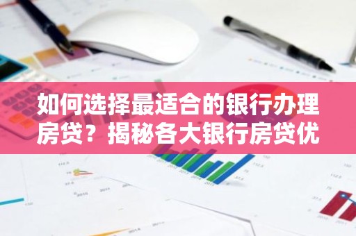 如何选择最适合的银行办理房贷？揭秘各大银行房贷优势！