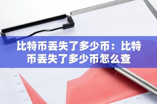 比特币丢失了多少币：比特币丢失了多少币怎么查
