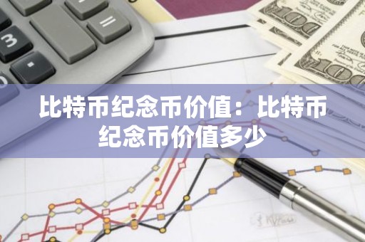 比特币纪念币价值：比特币纪念币价值多少