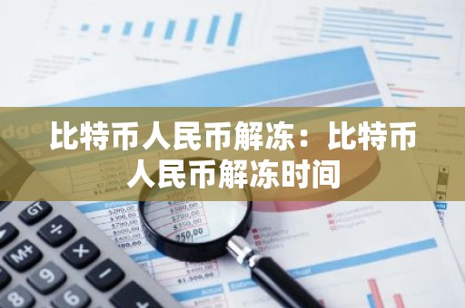 比特币人民币解冻：比特币人民币解冻时间