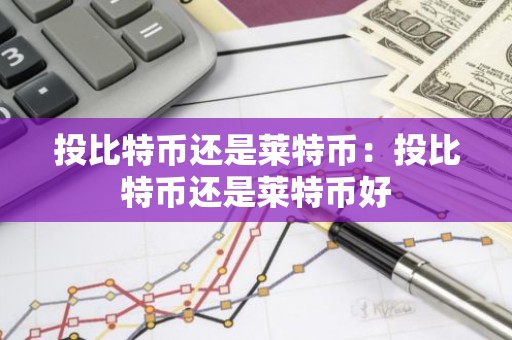 投比特币还是莱特币：投比特币还是莱特币好