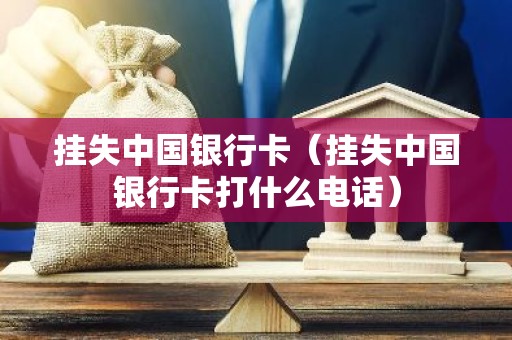挂失中国银行卡（挂失中国银行卡打什么电话）